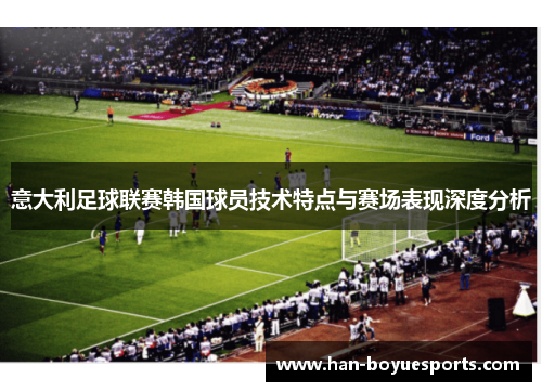 意大利足球联赛韩国球员技术特点与赛场表现深度分析