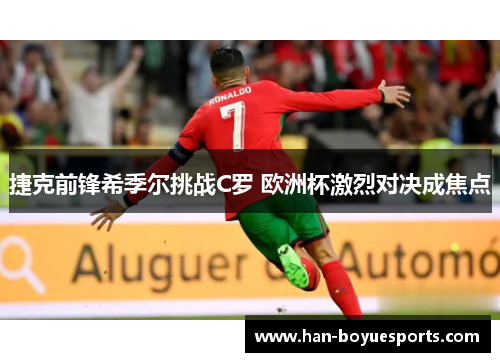 捷克前锋希季尔挑战C罗 欧洲杯激烈对决成焦点
