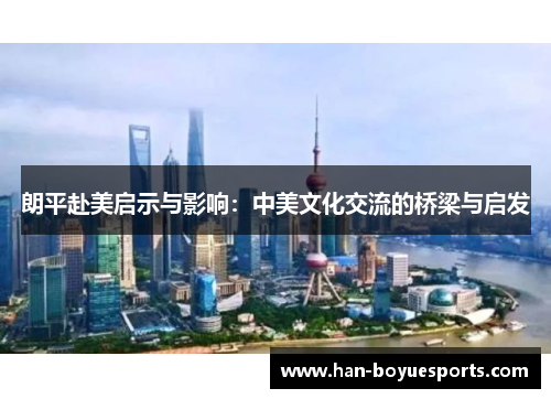 朗平赴美启示与影响：中美文化交流的桥梁与启发