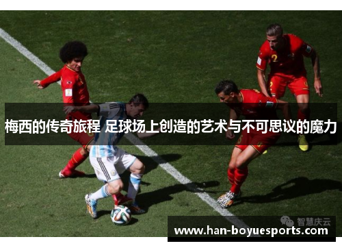 梅西的传奇旅程 足球场上创造的艺术与不可思议的魔力 梅西的传奇旅程 足球场上创造的艺术与不可思议的魔力