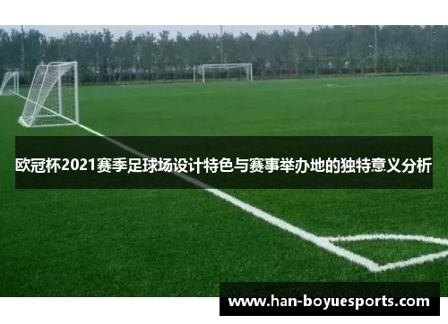 欧冠杯2021赛季足球场设计特色与赛事举办地的独特意义分析