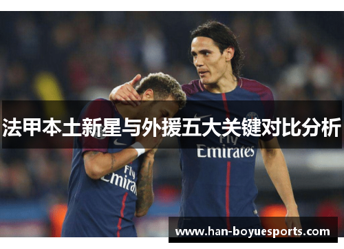 法甲本土新星与外援五大关键对比分析 法甲本土新星与外援五大关键对比分析