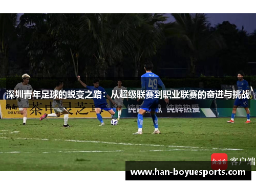 深圳青年足球的蜕变之路:从超级联赛到职业联赛的奋进与挑战 深圳青年足球的蜕变之路:从超级联赛到职业联赛的奋进与挑战