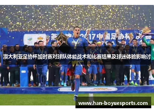 澳大利亚足协杯加时赛对球队体能战术和比赛结果及球迷体验影响讨 澳大利亚足协杯加时赛对球队体能战术和比赛结果及球迷体验影响讨