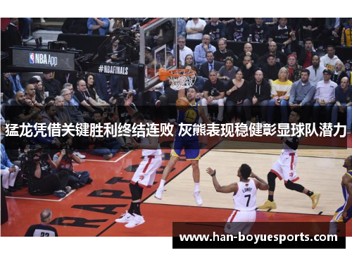 猛龙凭借关键胜利终结连败 灰熊表现稳健彰显球队潜力 猛龙凭借关键胜利终结连败 灰熊表现稳健彰显球队潜力