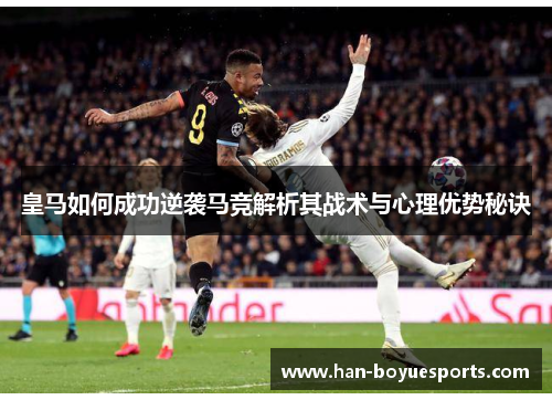 皇马如何成功逆袭马竞解析其战术与心理优势秘诀 皇马如何成功逆袭马竞解析其战术与心理优势秘诀