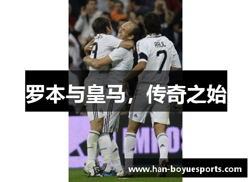 罗本与皇马,传奇之始 罗本与皇马,传奇之始