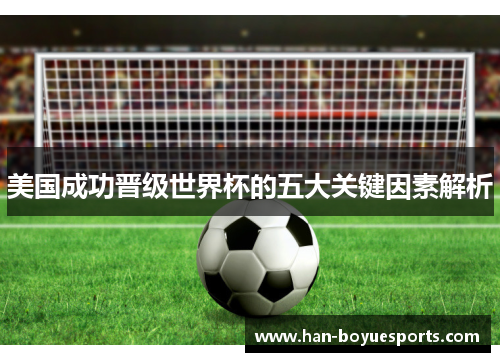 美国成功晋级世界杯的五大关键因素解析 美国成功晋级世界杯的五大关键因素解析
