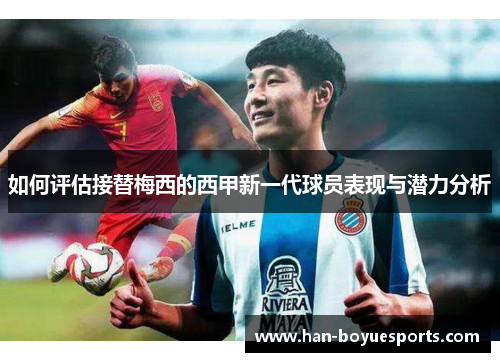 如何评估接替梅西的西甲新一代球员表现与潜力分析 如何评估接替梅西的西甲新一代球员表现与潜力分析