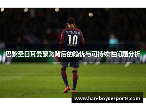 巴黎圣日耳曼豪购背后的隐忧与可持续性问题分析 巴黎圣日耳曼豪购背后的隐忧与可持续性问题分析