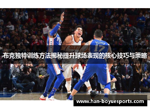 布克独特训练方法揭秘提升球场表现的核心技巧与策略