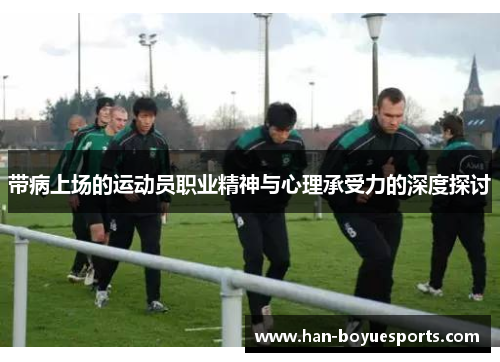 带病上场的运动员职业精神与心理承受力的深度探讨 带病上场的运动员职业精神与心理承受力的深度探讨