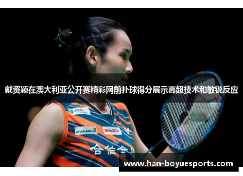 戴资颖在澳大利亚公开赛精彩网前扑球得分展示高超技术和敏锐反应 戴资颖在澳大利亚公开赛精彩网前扑球得分展示高超技术和敏锐反应