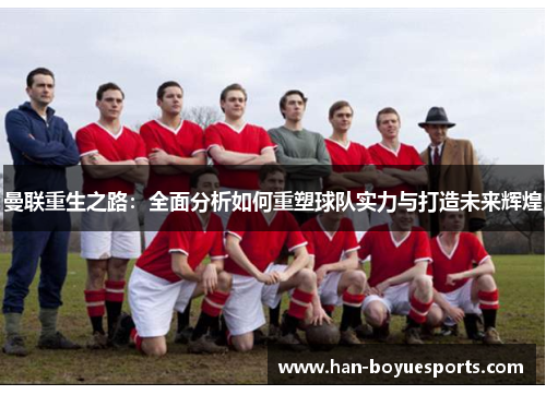 曼联重生之路:全面分析如何重塑球队实力与打造未来辉煌 曼联重生之路:全面分析如何重塑球队实力与打造未来辉煌