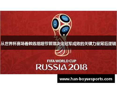 从世界杯赛场看教练组细节管理决定冠军成败的关键力量背后逻辑 从世界杯赛场看教练组细节管理决定冠军成败的关键力量背后逻辑