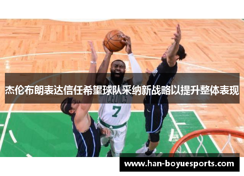 杰伦布朗表达信任希望球队采纳新战略以提升整体表现 杰伦布朗表达信任希望球队采纳新战略以提升整体表现