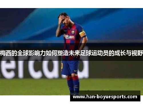 梅西的全球影响力如何塑造未来足球运动员的成长与视野 梅西的全球影响力如何塑造未来足球运动员的成长与视野
