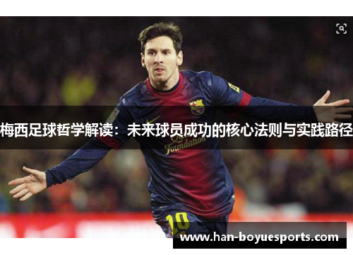 梅西足球哲学解读：未来球员成功的核心法则与实践路径