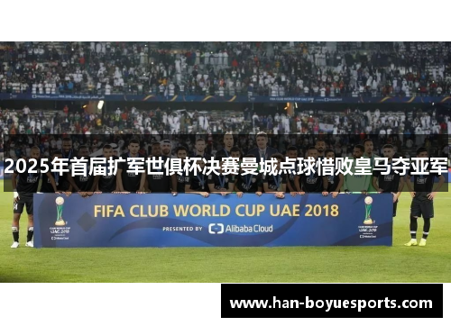 2025年首届扩军世俱杯决赛曼城点球惜败皇马夺亚军