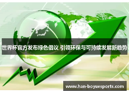 世界杯官方发布绿色倡议 引领环保与可持续发展新趋势 世界杯官方发布绿色倡议 引领环保与可持续发展新趋势