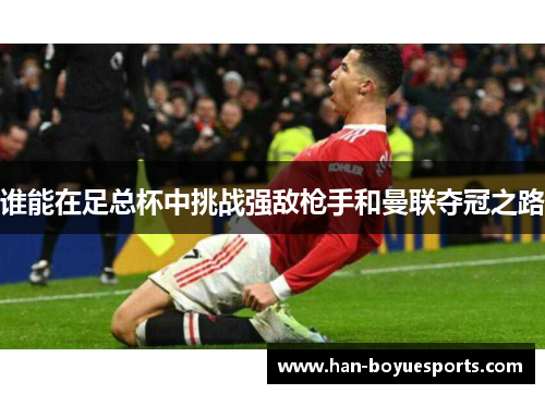 谁能在足总杯中挑战强敌枪手和曼联夺冠之路 谁能在足总杯中挑战强敌枪手和曼联夺冠之路