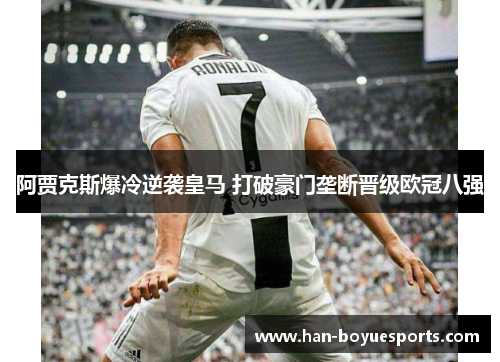 阿贾克斯爆冷逆袭皇马 打破豪门垄断晋级欧冠八强 阿贾克斯爆冷逆袭皇马 打破豪门垄断晋级欧冠八强