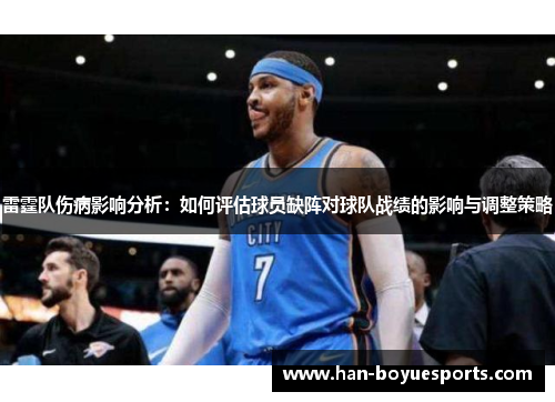 雷霆队伤病影响分析:如何评估球员缺阵对球队战绩的影响与调整策略 雷霆队伤病影响分析:如何评估球员缺阵对球队战绩的影响与调整策略